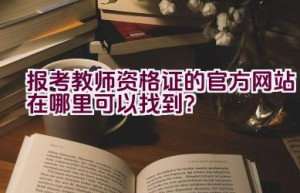 报考教师资格证的官方网站在哪里可以找到？