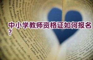 中小学教师资格证如何报名？