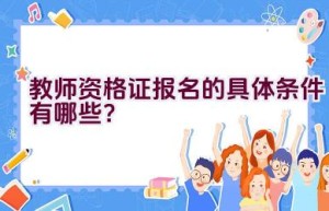 教师资格证报名的具体条件有哪些？