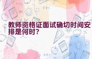 教师资格证面试确切时间安排是何时？