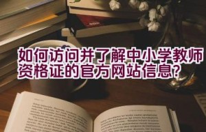 如何访问并了解中小学教师资格证的官方网站信息？