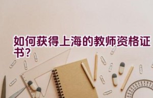 如何获得上海的教师资格证书？