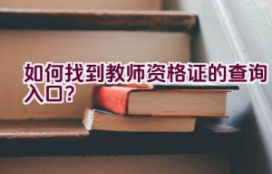 如何找到教师资格证的查询入口？