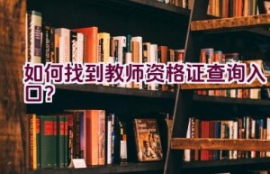 如何找到教师资格证查询入口？