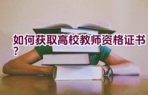 如何获取高校教师资格证书？