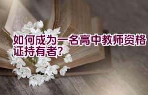 如何成为一名高中教师资格证持有者？