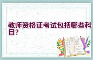 教师资格证考试包括哪些科目？