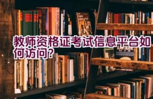 教师资格证考试信息平台如何访问？