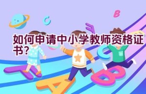 如何申请中小学教师资格证书？