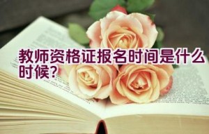 教师资格证报名时间是什么时候？