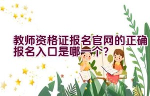 教师资格证报名官网的正确报名入口是哪一个？