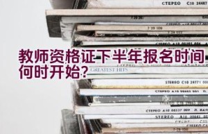 教师资格证下半年报名时间何时开始？