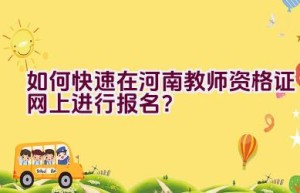 如何快速在河南教师资格证网上进行报名？