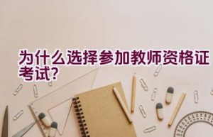 为什么选择参加教师资格证考试？