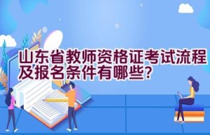 山东省教师资格证考试流程及报名条件有哪些？