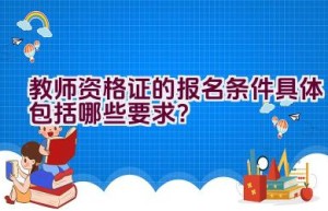 教师资格证的报名条件具体包括哪些要求？