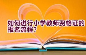 如何进行小学教师资格证的报名流程？