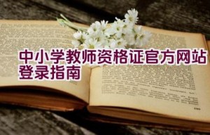 中小学教师资格证官方网站登录指南