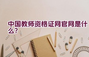 中国教师资格证网官网是什么？