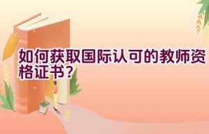 如何获取国际认可的教师资格证书？