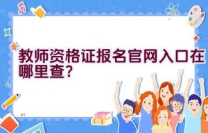 教师资格证报名官网入口在哪里查？