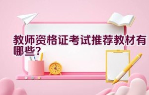 教师资格证考试推荐教材有哪些？