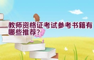 教师资格证考试参考书籍有哪些推荐？