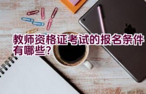 教师资格证考试的报名条件有哪些？