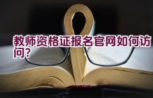 教师资格证报名官网如何访问？