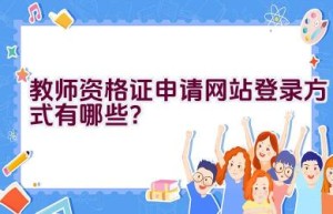 教师资格证申请网站登录方式有哪些？