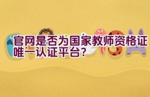 官网是否为国家教师资格证唯一认证平台？