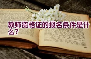 教师资格证的报名条件是什么？