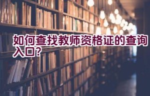 如何查找教师资格证的查询入口？