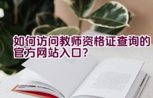 如何访问教师资格证查询的官方网站入口？