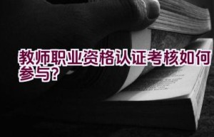 教师职业资格认证考核如何参与？