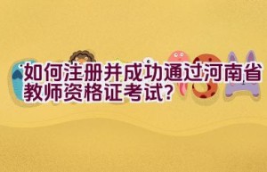 如何注册并成功通过河南省教师资格证考试？