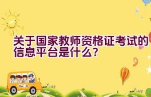 关于国家教师资格证考试的信息平台是什么？