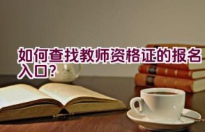 如何查找教师资格证的报名入口？