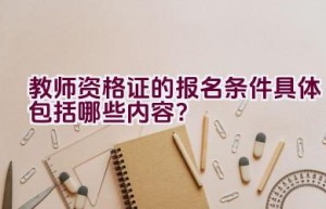 教师资格证的报名条件具体包括哪些内容？