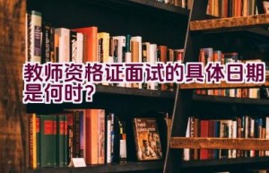 教师资格证面试的具体日期是何时？