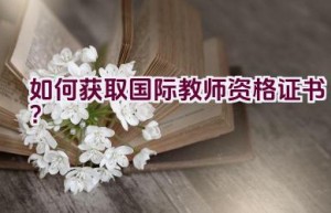 如何获取国际教师资格证书？