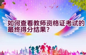 如何查看教师资格证考试的最终得分结果？