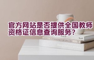 官方网站是否提供全国教师资格证信息查询服务？