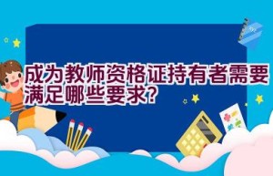 成为教师资格证持有者需要满足哪些要求？