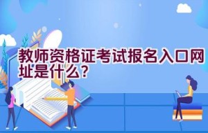 教师资格证考试报名入口网址是什么？