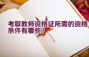 考取教师资格证所需的资格条件有哪些？