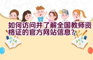 如何访问并了解全国教师资格证的官方网站信息？