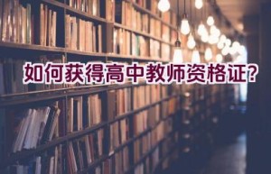 如何获得高中教师资格证？