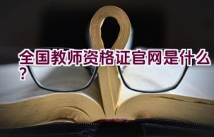 全国教师资格证官网是什么？