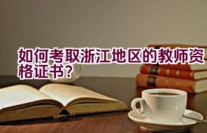 如何考取浙江地区的教师资格证书？